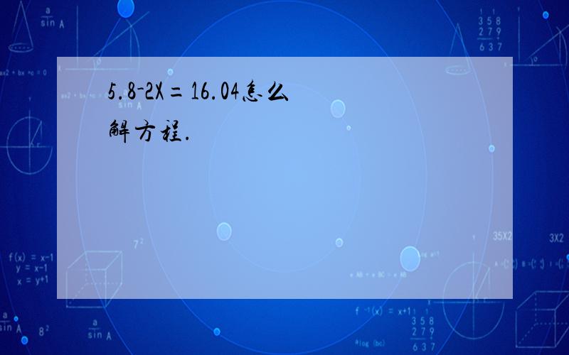 5.8-2X=16.04怎么解方程.