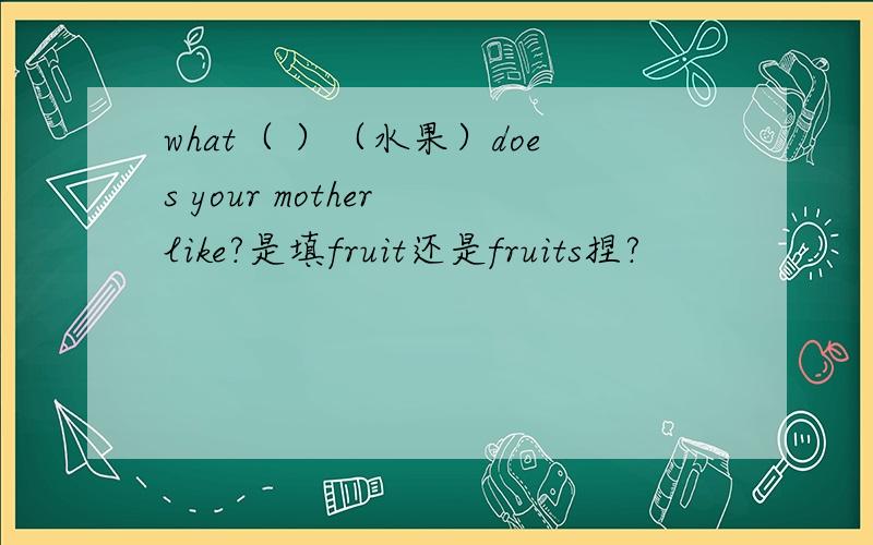 what（ ）（水果）does your mother like?是填fruit还是fruits捏?