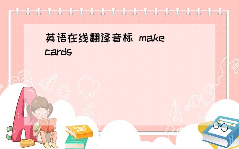 英语在线翻译音标 make cards