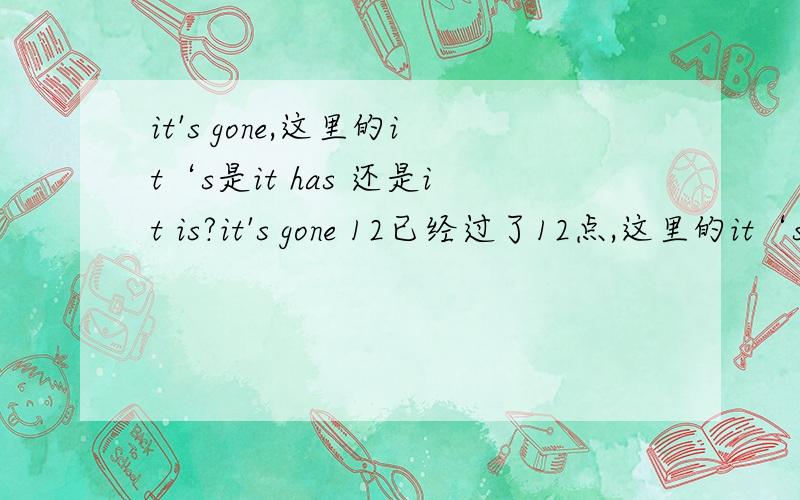 it's gone,这里的it‘s是it has 还是it is?it's gone 12已经过了12点,这里的it‘s是it has 还是it is?雅思听力里的