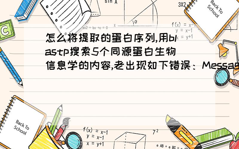 怎么将提取的蛋白序列,用blastp搜索5个同源蛋白生物信息学的内容,老出现如下错误：Message ID#24 Error:Failed to read the Blast query:Nucleotide FASTA provided for protein sequence