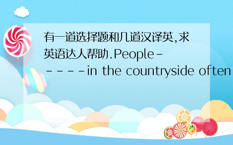 有一道选择题和几道汉译英,求英语达人帮助.People-----in the countryside often feel they can't enjoy the fun city life.A:living B:live C:to live D:lived还有几个汉译英,1我昨天和TOM一起去理发了2我忘了帮你去图书