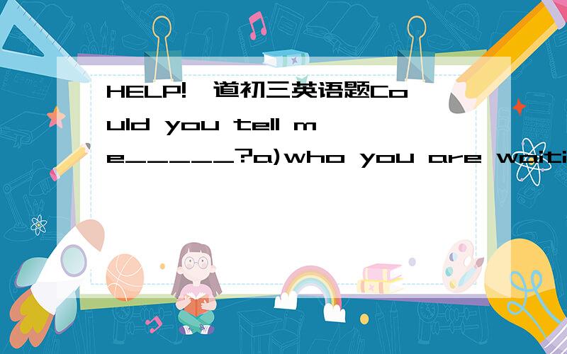 HELP!一道初三英语题Could you tell me_____?a)who you are waiting forb)where you live in为什么b选项不对?能否详细一点,为什么改成where you live 就对了 ?【那么who是否本身不含有介词?】