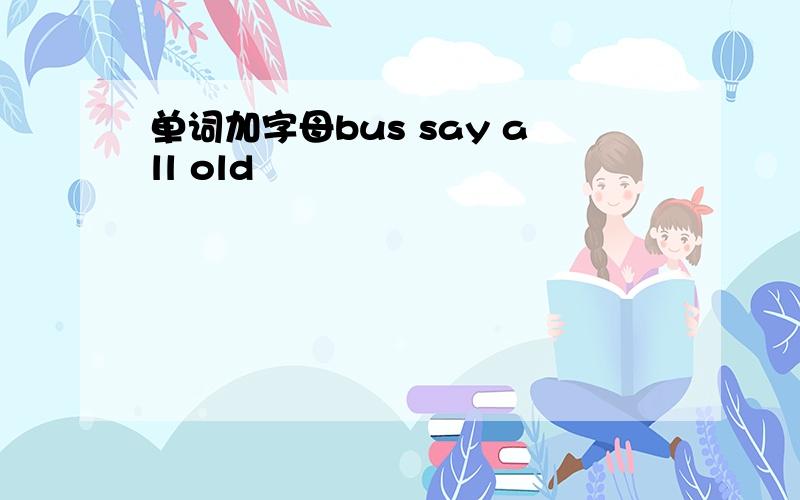 单词加字母bus say all old