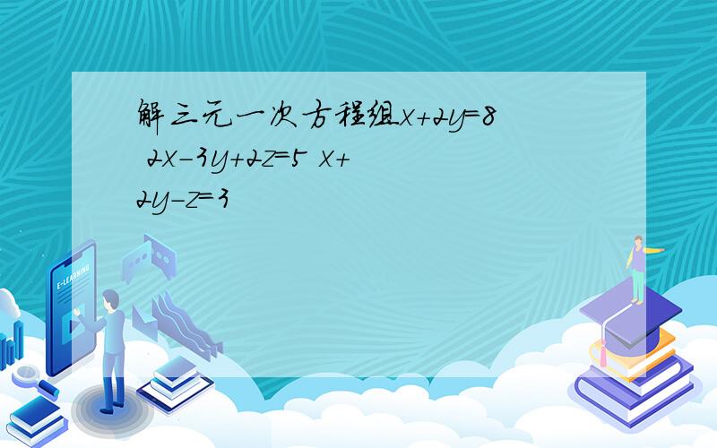 解三元一次方程组x+2y=8 2x-3y+2z=5 x+2y-z=3