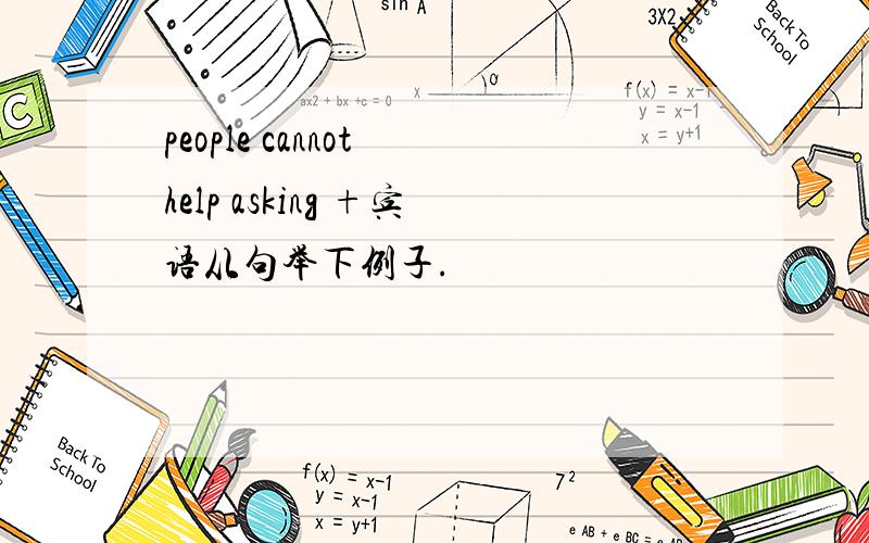 people cannot help asking +宾语从句举下例子.