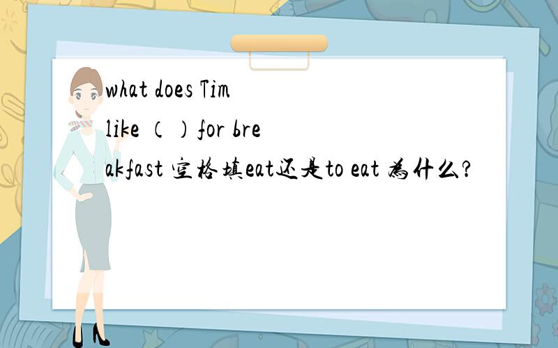 what does Tim like （）for breakfast 空格填eat还是to eat 为什么?