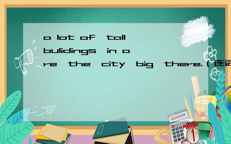 a lot of,tall bulidings,in are,the,city,big,there.（连词成句）