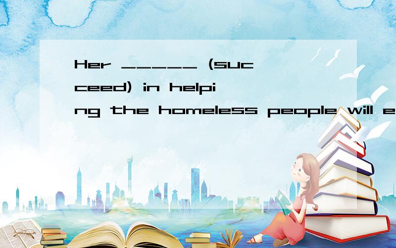 Her _____ (succeed) in helping the homeless people will encourage more and more people join it.