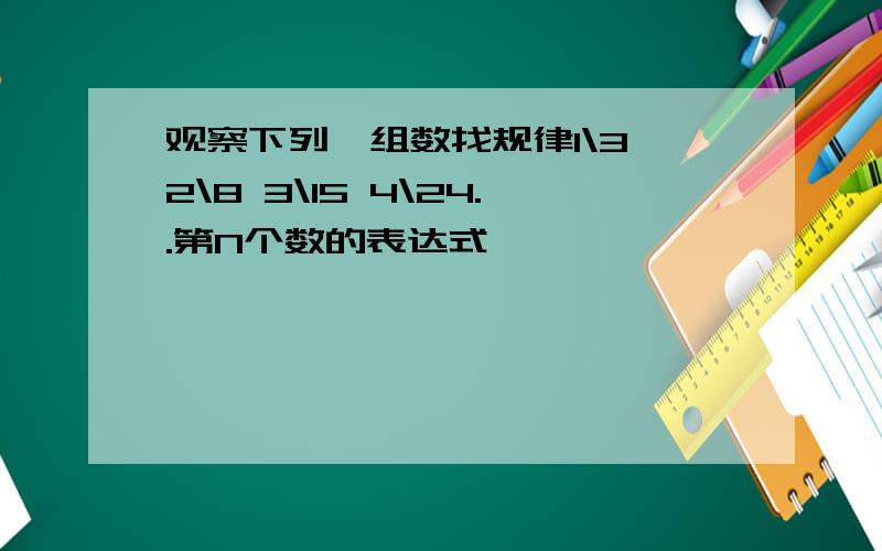 观察下列一组数找规律1\3 2\8 3\15 4\24..第N个数的表达式