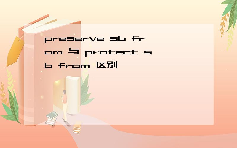 preserve sb from 与 protect sb from 区别