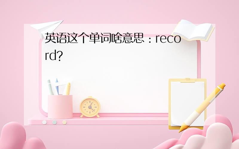 英语这个单词啥意思：record?