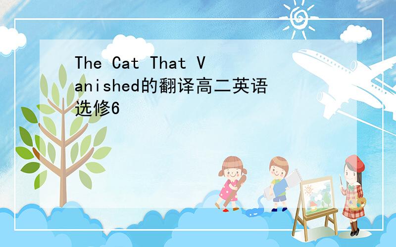 The Cat That Vanished的翻译高二英语选修6