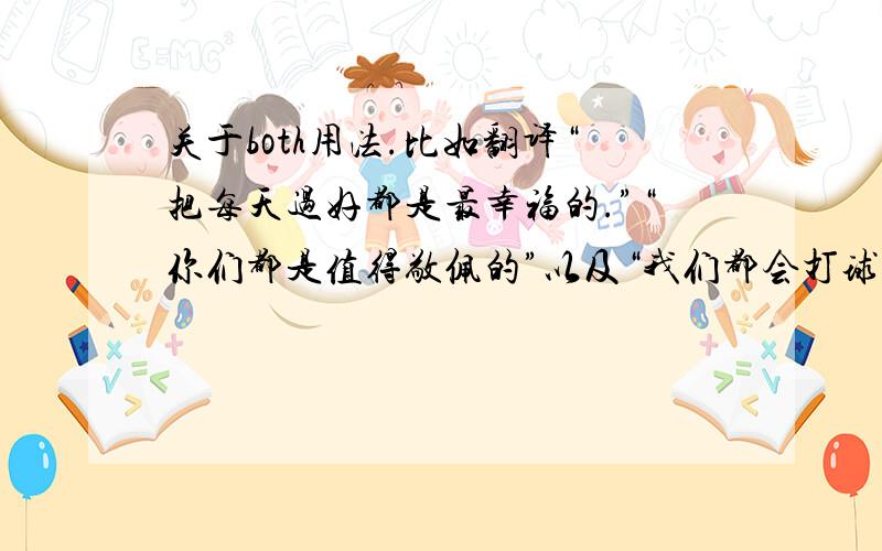 关于both用法.比如翻译“把每天过好都是最幸福的.”“你们都是值得敬佩的”以及“我们都会打球.”