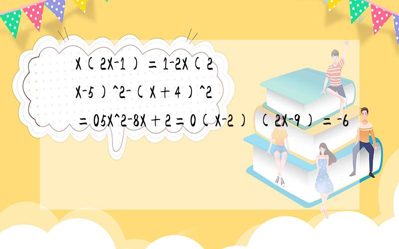 X(2X-1)=1-2X(2X-5)^2-(X+4)^2=05X^2-8X+2=0(X-2) (2X-9)=-6