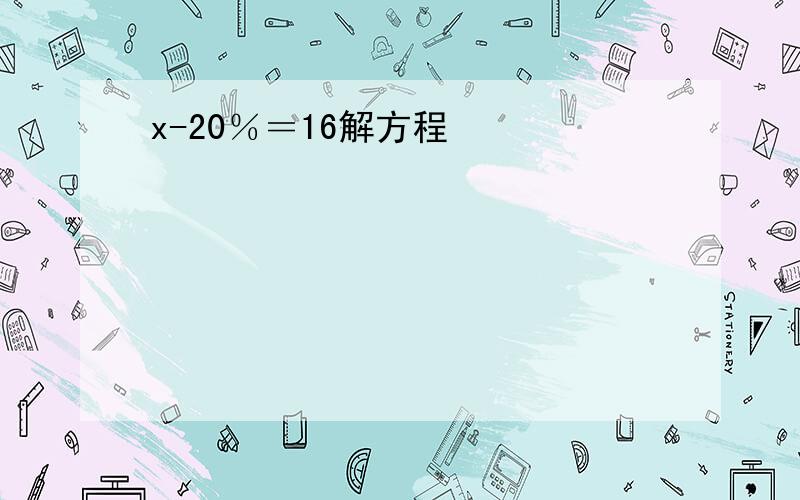 x-20％＝16解方程