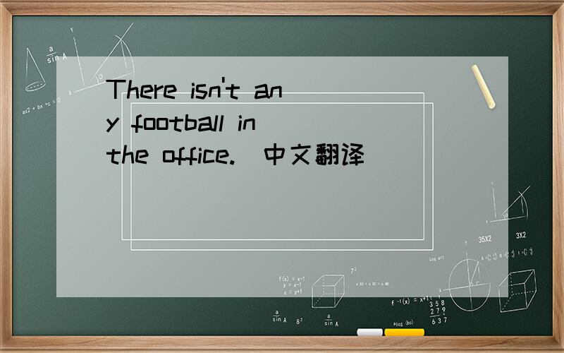 There isn't any football in the office.(中文翻译）