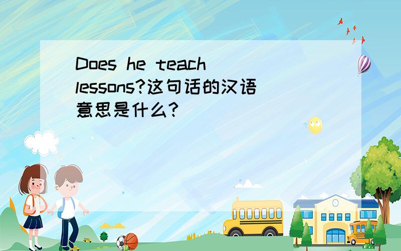 Does he teach lessons?这句话的汉语意思是什么?