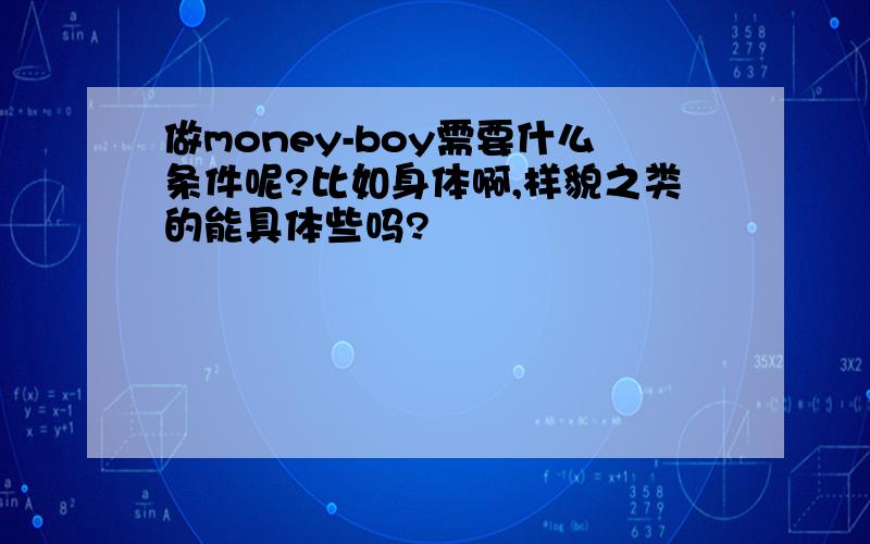 做money-boy需要什么条件呢?比如身体啊,样貌之类的能具体些吗?