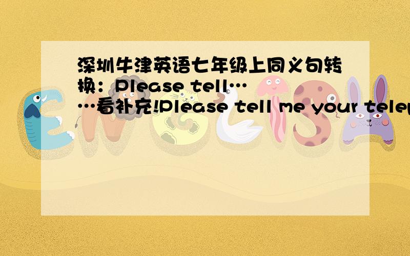 深圳牛津英语七年级上同义句转换：Please tell……看补充!Please tell me your telephone number.Nobody reliedn at the meeting.I trust you.The ending of het film came too suddenly.