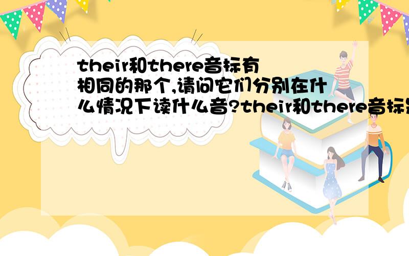 their和there音标有相同的那个,请问它们分别在什么情况下读什么音?their和there音标是相同的请问它们分别在什么情况下读什么音?