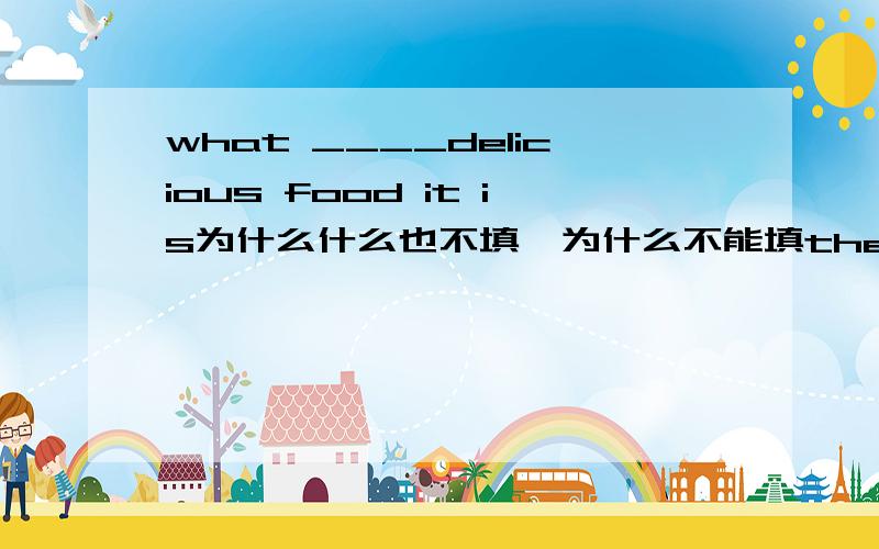 what ____delicious food it is为什么什么也不填,为什么不能填the