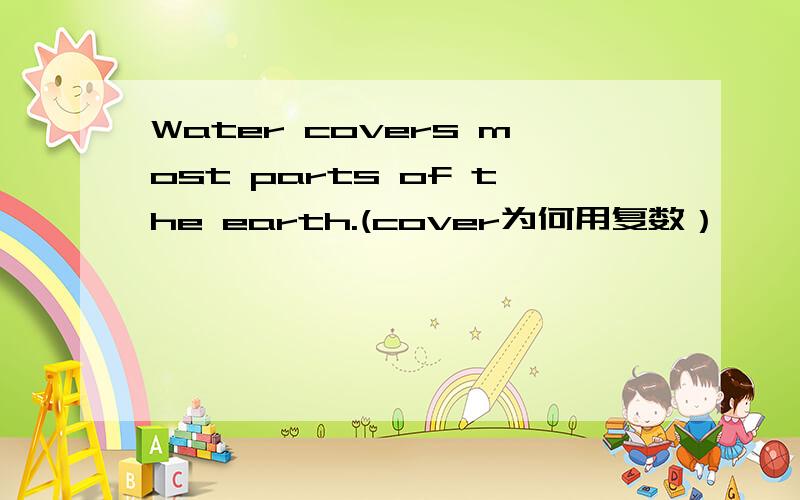 Water covers most parts of the earth.(cover为何用复数）