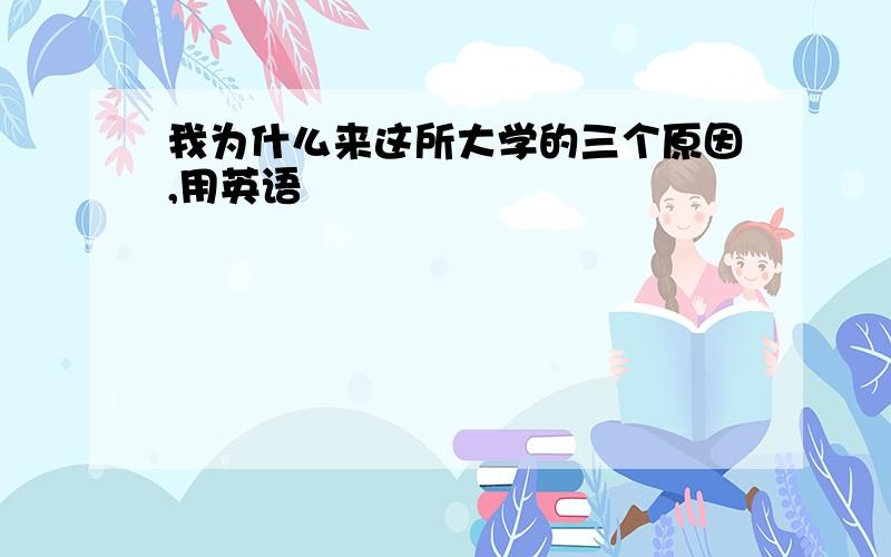 我为什么来这所大学的三个原因,用英语