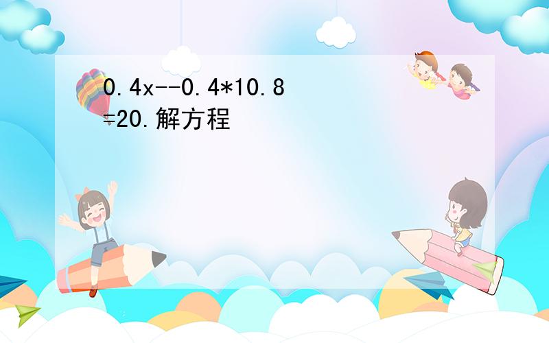 0.4x--0.4*10.8=20.解方程