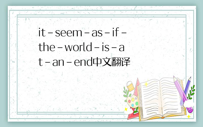 it－seem－as－if－the－world－is－at－an－end中文翻译