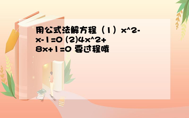 用公式法解方程（1）x^2-x-1=0 (2)4x^2+8x+1=0 要过程哦