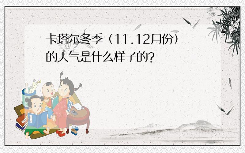 卡塔尔冬季（11.12月份）的天气是什么样子的?