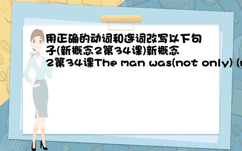 用正确的动词和连词改写以下句子(新概念2第34课)新概念2第34课The man was(not only) (neither)tired(nor)(but)hungry(as well) (either).(However)(Therefore)all the hotels in the town(existed)(were)full.(but)(so)he went to the police