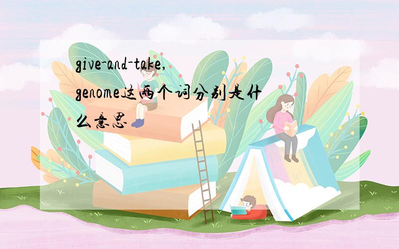 give-and-take,genome这两个词分别是什么意思