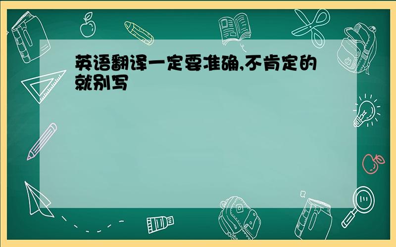 英语翻译一定要准确,不肯定的就别写