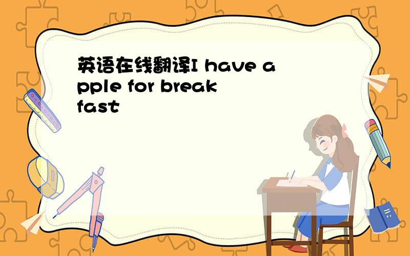 英语在线翻译I have apple for breakfast