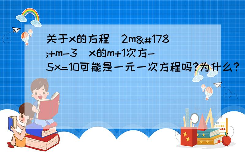 关于x的方程(2m²+m-3)x的m+1次方-5x=10可能是一元一次方程吗?为什么?