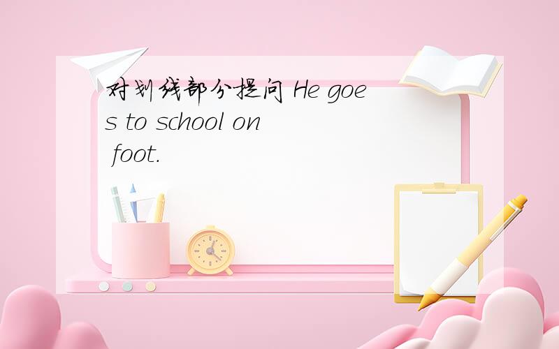 对划线部分提问 He goes to school on foot.