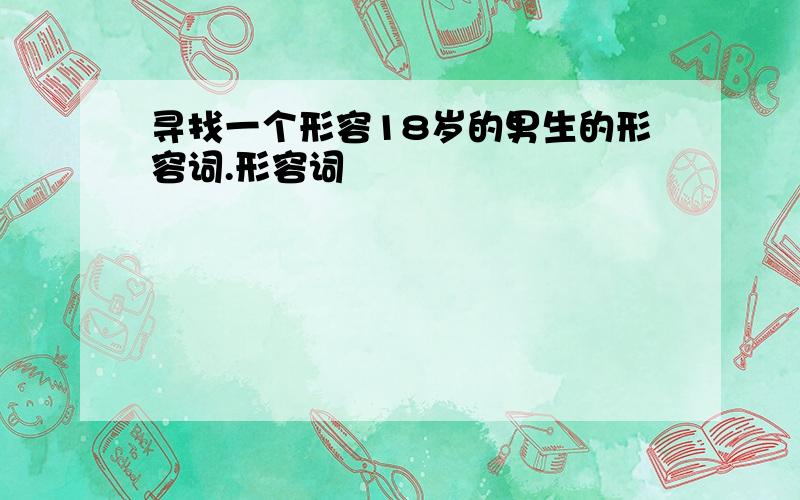 寻找一个形容18岁的男生的形容词.形容词