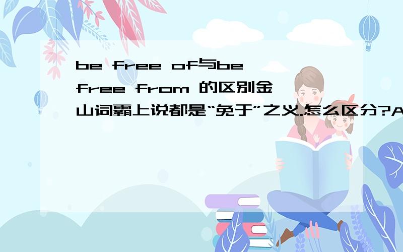 be free of与be free from 的区别金山词霸上说都是“免于”之义.怎么区分?A drug problem is getting so widespred throughout the world that __1__many countries can boast of being free __2__ it.1.A not B noC a greatD there are2.A ofB i