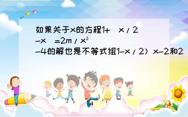 如果关于x的方程1+（x/2-x）=2m/x²-4的解也是不等式组1-x/2＞x-2和2（x-3）≤x-8的一个解,求m的取值