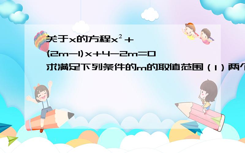 关于x的方程x²+(2m-1)x+4-2m=0求满足下列条件的m的取值范围（1）两个正根 （2）有两个负根（3）一个根大于2,一个根小于2 （4） 两个根都在（0 ,2）内（5）一个根在（-2 .0）内,另一个根在（1