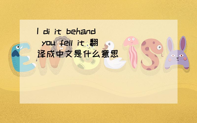 I di it behand you fell it 翻译成中文是什么意思