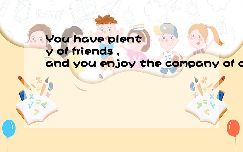 You have plenty of friends ,and you enjoy the company of other people.这里边的company