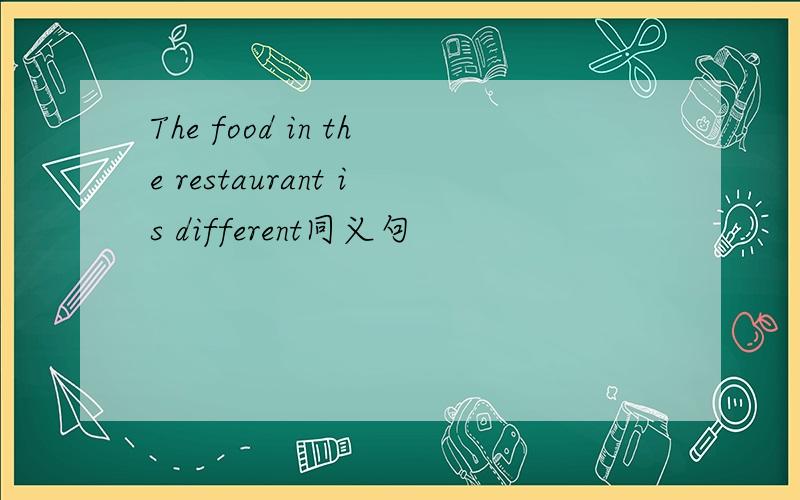 The food in the restaurant is different同义句