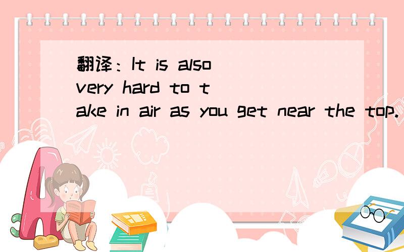 翻译：It is also very hard to take in air as you get near the top.