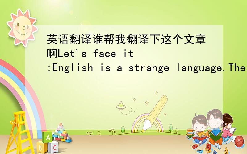 英语翻译谁帮我翻译下这个文章啊Let's face it:English is a strange language.There is no egg in the eggplant,no ham in the hamburger and neither pine nor apple in the pineapple.English muffins（注:英式松饼）were not invented in Eng