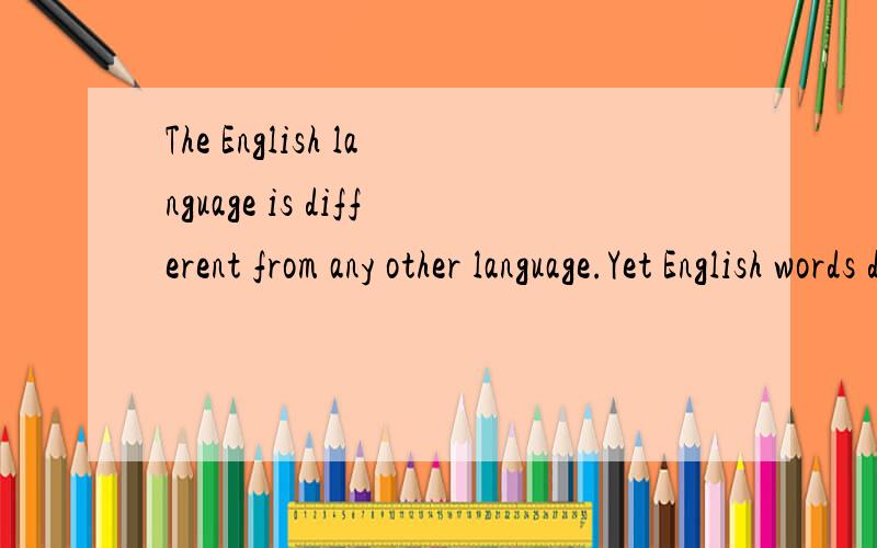 The English language is different from any other language.Yet English words do not stay the __36__.The language is always __37__.We need __38__ words for new inventions and new __39__.Different words come into __40__,or older words are used in a new