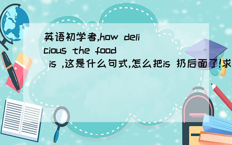 英语初学者,how delicious the food is ,这是什么句式,怎么把is 扔后面了!求指教