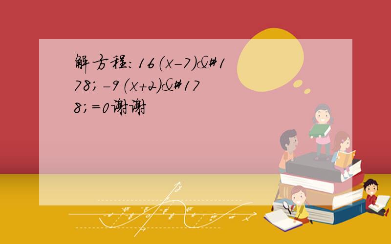 解方程：16（x－7）²－9（x+2）²＝0谢谢